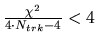 ${\chi^2 \over 4\cdot N_{trk}-4} < 4$